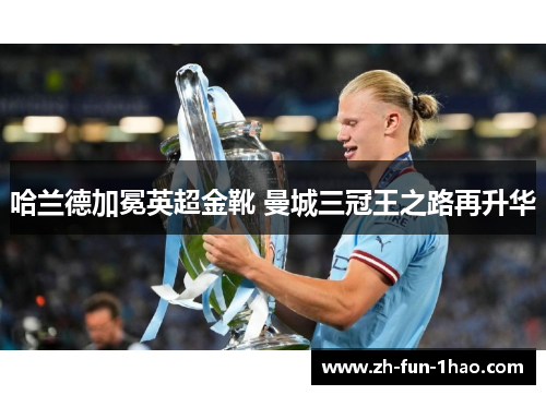 哈兰德加冕英超金靴 曼城三冠王之路再升华 哈兰德加冕英超金靴 曼城三冠王之路再升华