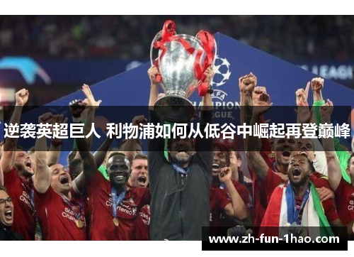 逆袭英超巨人 利物浦如何从低谷中崛起再登巅峰 逆袭英超巨人 利物浦如何从低谷中崛起再登巅峰