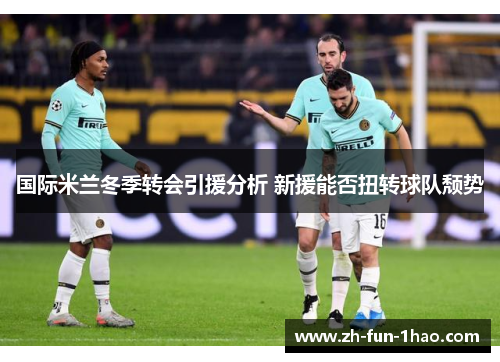 国际米兰冬季转会引援分析 新援能否扭转球队颓势