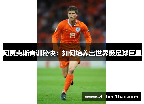 阿贾克斯青训秘诀:如何培养出世界级足球巨星 阿贾克斯青训秘诀:如何培养出世界级足球巨星