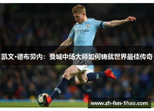 凯文·德布劳内：曼城中场大师如何铸就世界最佳传奇