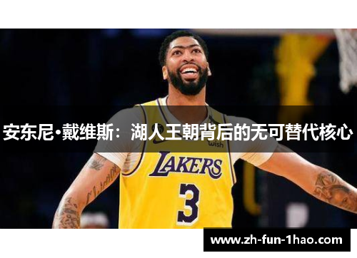 安东尼·戴维斯:湖人王朝背后的无可替代核心 安东尼·戴维斯:湖人王朝背后的无可替代核心