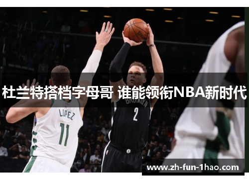杜兰特搭档字母哥 谁能领衔NBA新时代