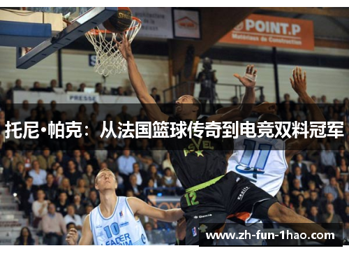 托尼·帕克：从法国篮球传奇到电竞双料冠军
